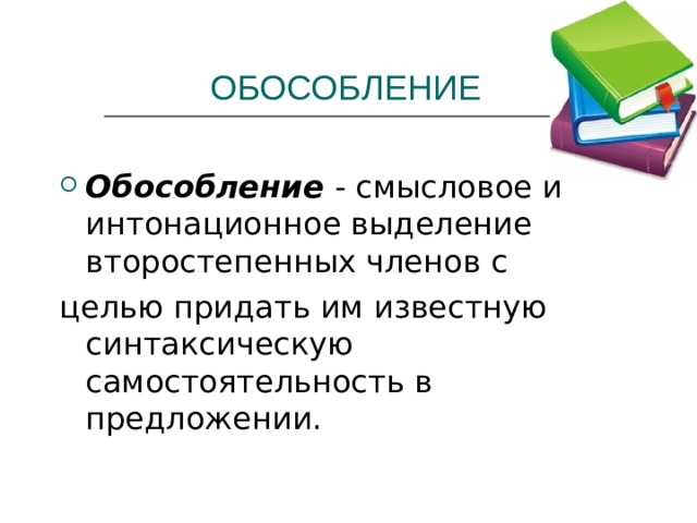 ОБОСОБЛЕНИЕ Обособление - смысловое и интонационное выделение второстепенных членов с целью придать им известную синтаксическую самостоятельность в предложении. 