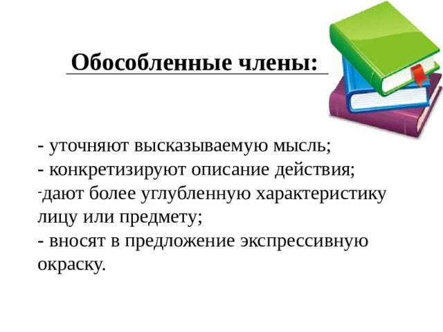 Обособленные члены:   - уточняют высказываемую мысль; - конкретизируют описание действия; дают более углубленную характеристику лицу или предмету; - вносят в предложение экспрессивную окраску. 