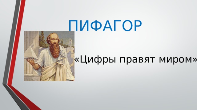 ПИФАГОР  «Цифры правят миром».