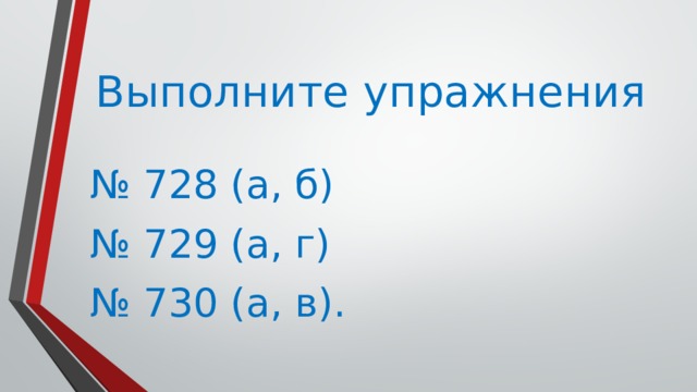 Выполните упражнения № 728 (а, б) № 729 (а, г) № 730 (а, в).