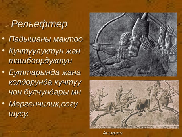  Рельефтер Падышаны мактоо Кучтуулуктун жан ташбоордуктун Буттарында жана колдорунда кучтуу чон булчундары мн Мергенчилик,согушусу. Ассирия 