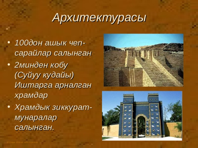 Архитектурасы 100дон ашык чеп-сарайлар салынган 2минден кобу (Суйуу кудайы) Иштарга арналган храмдар Храмдык зиккурат-мунаралар салынган. 
