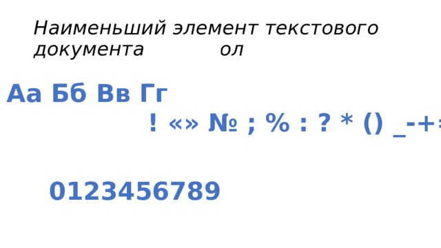 Наименьший элемент текстового документа - символ Аа Бб Вв Гг ! «» № ; % : ? * () _-+= 0123456789 