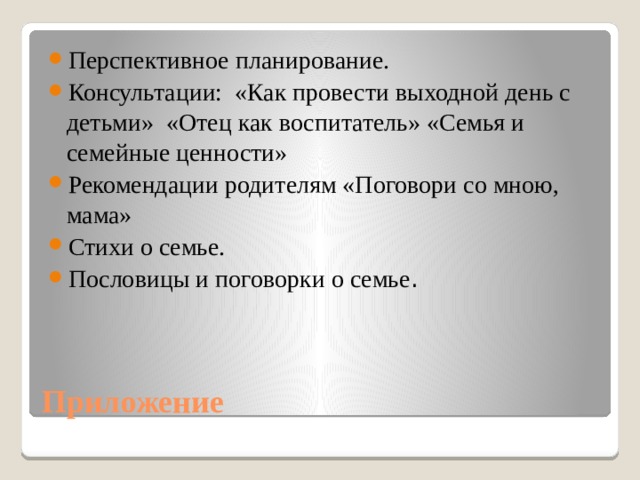 Перспективное планирование. Консультации: «Как провести выходной день с детьми» «Отец как воспитатель» «Семья и семейные ценности» Рекомендации родителям «Поговори со мною, мама» Стихи о семье. Пословицы и поговорки о семье . Приложение 