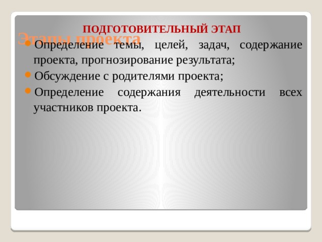 Этапы проекта  ПОДГОТОВИТЕЛЬНЫЙ ЭТАП  Определение темы, целей, задач, содержание проекта, прогнозирование результата; Обсуждение с родителями проекта; Определение содержания деятельности всех участников проекта.  