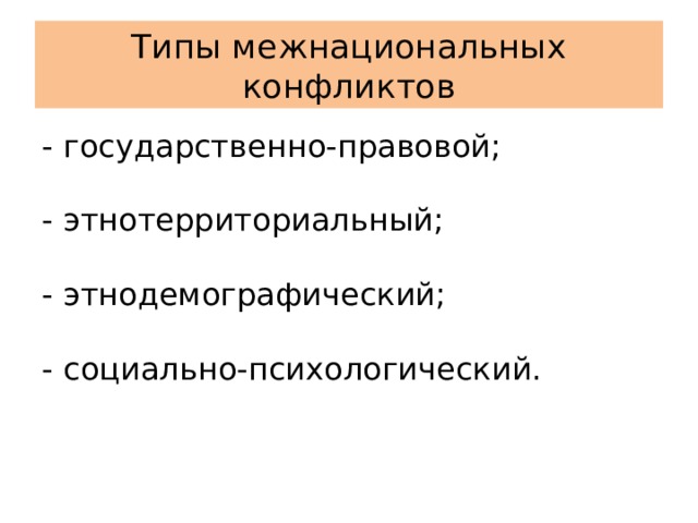 Типы межнациональных конфликтов - государственно-правовой;   - этнотерриториальный;   - этнодемографический;   - социально-психологический.    