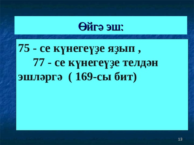 Өйгә эш: 75 - се күнегеүҙе яҙып , 77 - се күнегеүҙе телдән эшләргә ( 169-сы бит)  