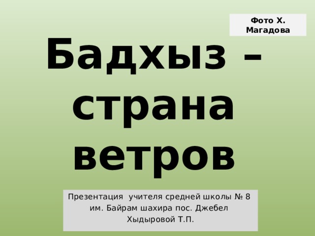 Фото Х. Магадова Бадхыз –  страна ветров Презентация учителя средней школы № 8 им. Байрам шахира пос. Джебел Хыдыровой Т.П. 