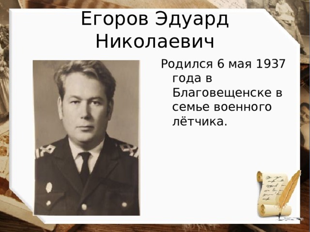 Егоров Эдуард Николаевич Родился 6 мая 1937 года в Благовещенске в семье военного лётчика. 