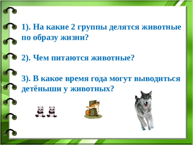 1). На какие 2 группы делятся животные по образу жизни?  2). Чем питаются животные?  3). В какое время года могут выводиться детёныши у животных? 