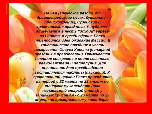 ПАСХА (греческое pascha, от древнееврейского песах, буквально - происхождение), иудейский и христианские праздники. В иудаизме отмечается в честь 