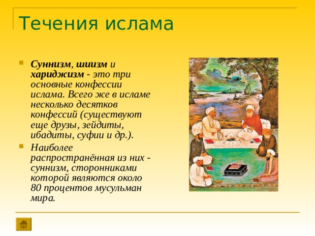 Течения ислама Суннизм , шиизм и хариджизм - это три основные конфессии ислама. Всего же в исламе несколько десятков конфессий (существуют еще друзы, зейдиты, ибадиты, суфии и др.). Наиболее распространённая из них - суннизм, сторонниками которой являются около 80 процентов мусульман мира. 