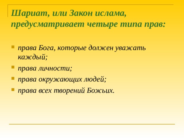 Шариат, или Закон ислама, предусматривает четыре типа прав:   права Бога, которые должен уважать каждый; права личности; права окружающих людей; права всех творений Божьих.  