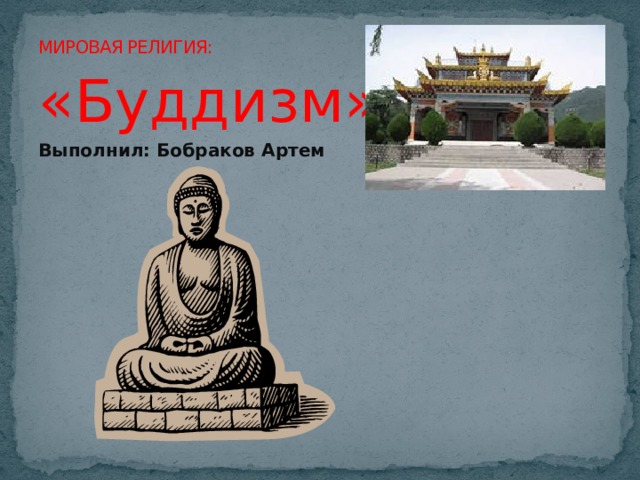 МИРОВАЯ РЕЛИГИЯ: «Буддизм» Выполнил: Бобраков Артем 