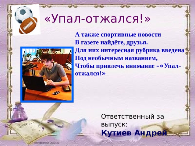 «Упал-отжался!» А также спортивные новости В газете найдёте, друзья. Для них интересная рубрика введена Под необычным названием, Чтобы привлечь внимание –« Упал- отжался! » Ответственный за выпуск: Кутиев Андрей