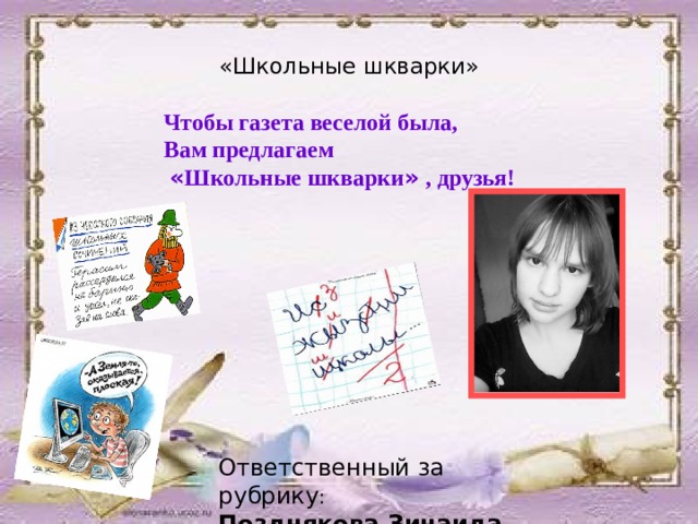 «Школьные шкварки»   Чтобы газета веселой была, Вам предлагаем  « Школьные шкварки » , друзья! Ответственный за рубрику : Позднякова Зинаида