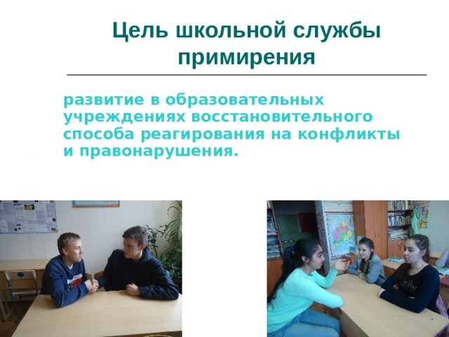Цель школьной службы примирения развитие в образовательных учреждениях восстановительного способа реагирования на конфликты и правонарушения.  