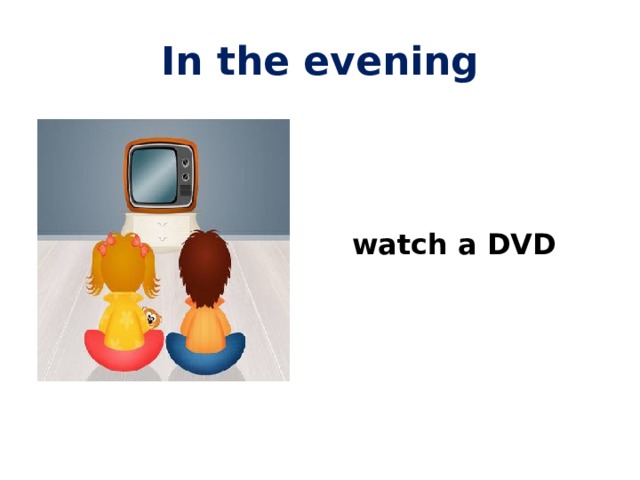 In the evening   watch a DVD 
