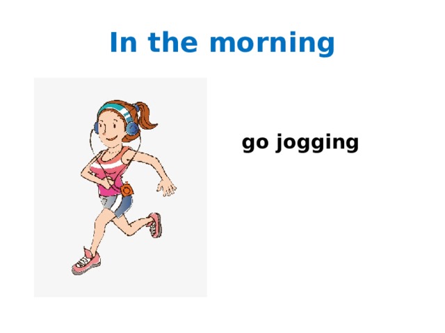 In the morning  go jogging 