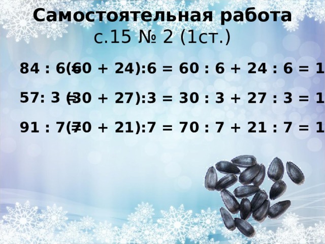Самостоятельная работа  с.15 № 2 (1ст.) 84 : 6 = 57: 3 = 91 : 7 =   (60 + 24):6 = 60 : 6 + 24 : 6 = 14 (30 + 27):3 = 30 : 3 + 27 : 3 = 19 (70 + 21):7 = 70 : 7 + 21 : 7 = 13   