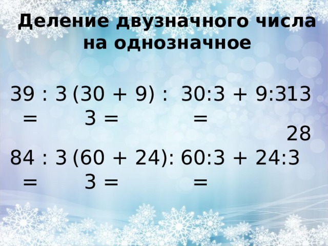 Деление двузначного числа на однозначное 39 : 3 = 84 : 3 = (30 + 9) : 3 = (60 + 24): 3 = 30:3 + 9:3 = 60:3 + 24:3 = 13 28 