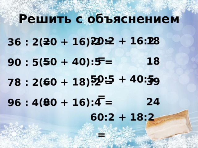 Решить с объяснением 20:2 + 16:2 = 50:5 + 40:5 = 60:2 + 18:2 = 80:4 + 16:4 =  18 18 39 24  (20 + 16):2 = (50 + 40):5 = (60 + 18):2 = (80 + 16):4 =  36 : 2 = 90 : 5 = 78 : 2 = 96 : 4 =  