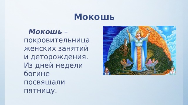 Мокошь  Мокошь – покровительница женских занятий и деторождения. Из дней недели богине посвящали пятницу. 