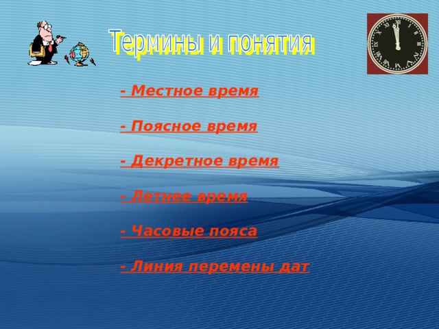 - Местное время  - Поясное время  - Декретное время  - Летнее время  - Часовые пояса  - Линия перемены дат   