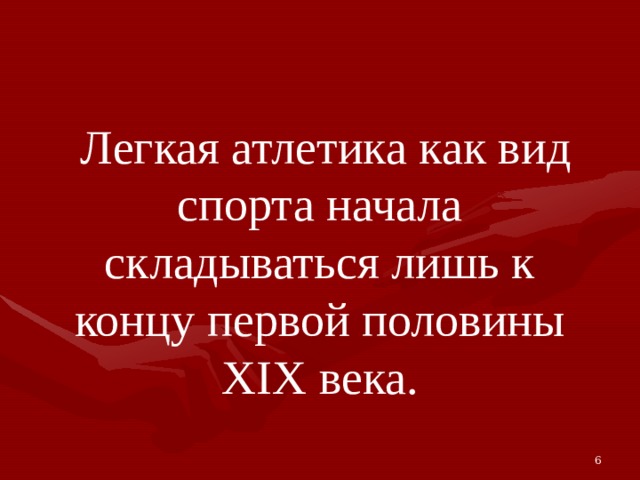  Легкая атлетика как вид спорта начала складываться лишь к концу первой половины XIX века. 6 