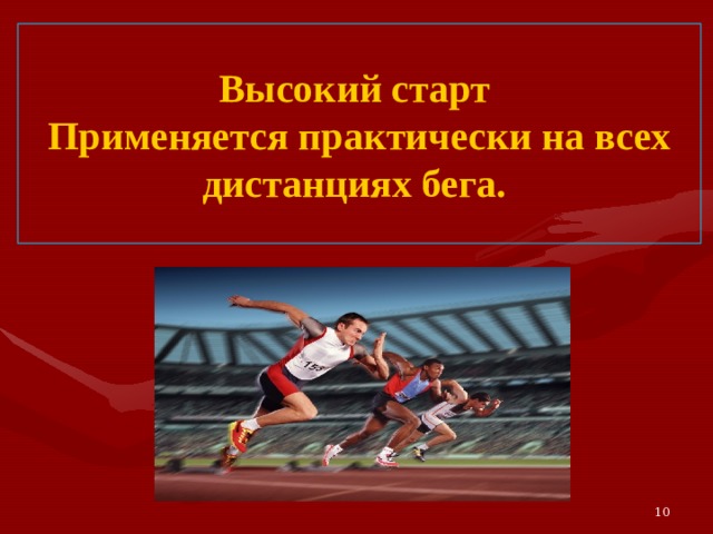 Высокий старт  Применяется практически на всех дистанциях бега. 10 