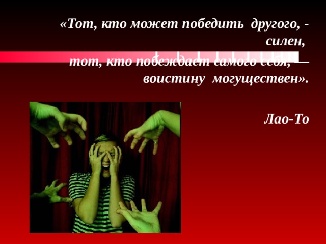 «Тот, кто может победить другого, - силен, тот, кто побеждает самого себя, — воистину могуществен».  Лао-То   