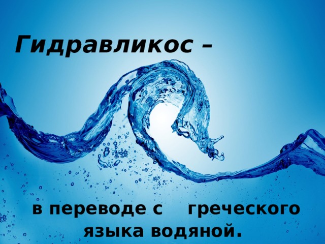 Гидравликос –      в переводе с греческого языка водяной . 