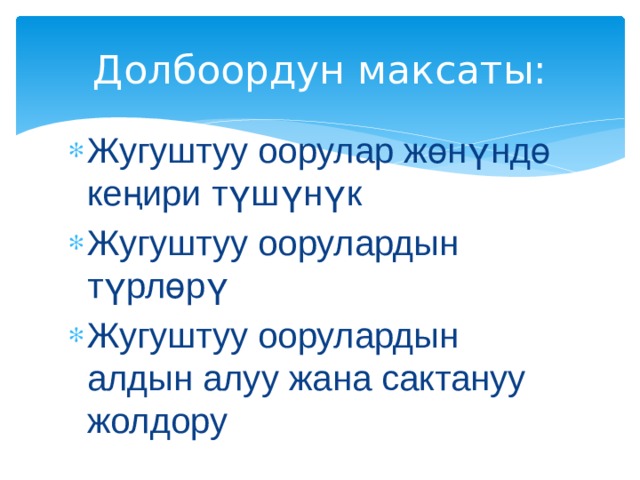 Долбоордун максаты: Жугуштуу оорулар жөнүндө кеңири түшүнүк Жугуштуу оорулардын түрлөрү Жугуштуу оорулардын алдын алуу жана сактануу жолдору 