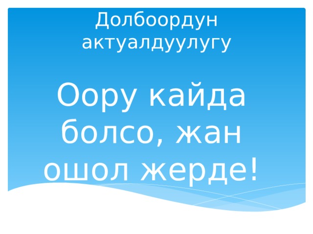 Долбоордун актуалдуулугу Оору кайда болсо, жан ошол жерде! 