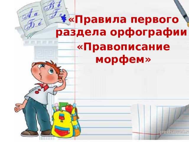 «Правила первого раздела орфографии «Правописание морфем» 