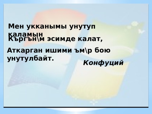Мен укканымы унутуп каламын Къргън\м эсимде калат, Аткарган ишими ъм\р бою унутулбайт.     Конфуций 