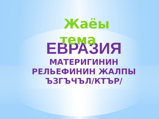  Жаёы тема евразия  материгинин рельефинин жалпы ъзгъчъл/ктър/ 