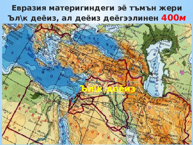 Евразия материгиндеги эё тъмън жери Ъл\к деёиз, ал деёиз деёгээлинен 400 м  тъмън Ъл\к деёиз 