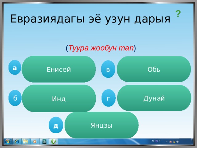? Евразиядагы эё узун дарыя ( Туура жообун тап ) Енисей Обь а в Инд Дунай г  б Янцзы д 