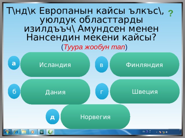 Т\нд\к Европанын кайсы ълкъс\, уюлдук областтарды изилдъъч\ Амундсен менен Нансендин мекени кайсы? ? ( Туура жообун тап ) Исландия Финляндия а в Дания Швеция г  б Норвегия д 