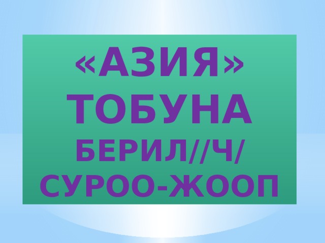 «азия»  тобуна берил//ч/ суроо-жооп 