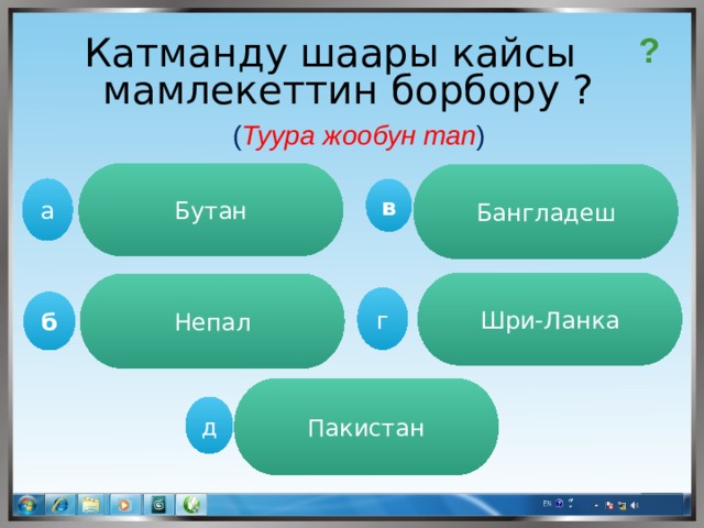 ? Катманду шаары кайсы мамлекеттин борбору ? ( Туура жообун тап ) Бутан Бангладеш а в Шри-Ланка Непал г б Пакистан  д 