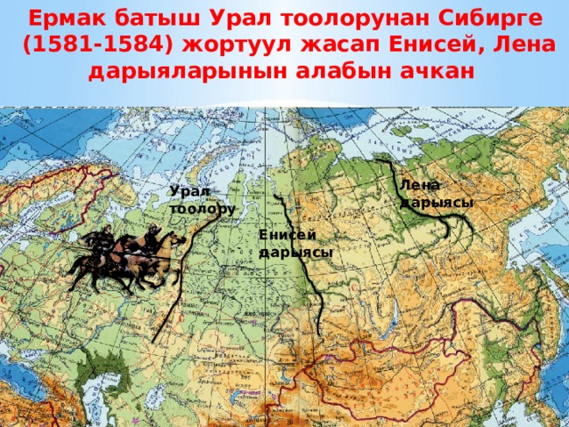 Ермак батыш Урал тоолорунан Сибирге  (1581-1584) жортуул жасап Енисей, Лена дарыяларынын алабын ачкан Лена дарыясы Урал тоолору Енисей дарыясы 