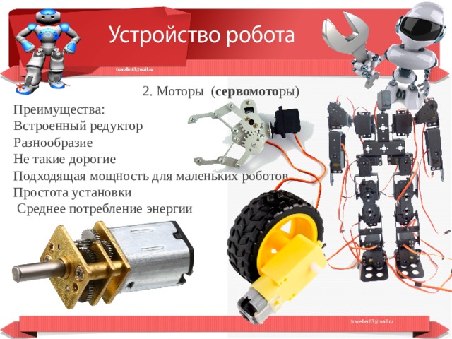  2. Моторы ( сервомото ры) Преимущества:  Встроенный редуктор  Разнообразие  Не такие дорогие  Подходящая мощность для маленьких роботов  Простота установки  Среднее потребление энергии  