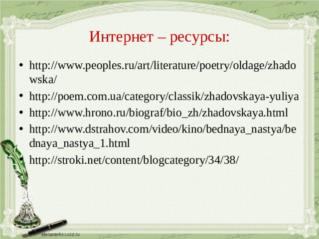 Интернет – ресурсы: http://www.peoples.ru/art/literature/poetry/oldage/zhadowska/ http://poem.com.ua/category/classik/zhadovskaya-yuliya http://www.hrono.ru/biograf/bio_zh/zhadovskaya.html http://www.dstrahov.com/video/kino/bednaya_nastya/bednaya_nastya_1.html http://stroki.net/content/blogcategory/34/38/ 