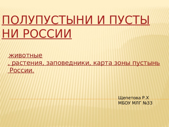 Полупустыни и пустыни России  животные , растения, заповедники, карта зоны пустынь России. Щепетова Р.Х МБОУ МЛГ №33 