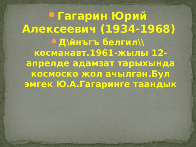 Гагарин Юрий Алексеевич (1934-1968) Д\йнъгъ белгил\\ косманавт.1961-жылы 12-апрелде адамзат тарыхында космоско жол ачылган.Бул эмгек Ю.А.Гагаринге таандык 