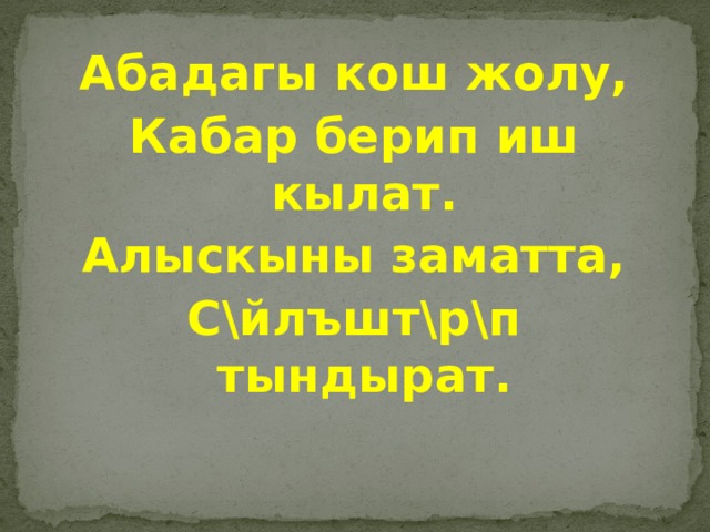 Абадагы кош жолу, Кабар берип иш кылат. Алыскыны заматта, С\йлъшт\р\п тындырат. 