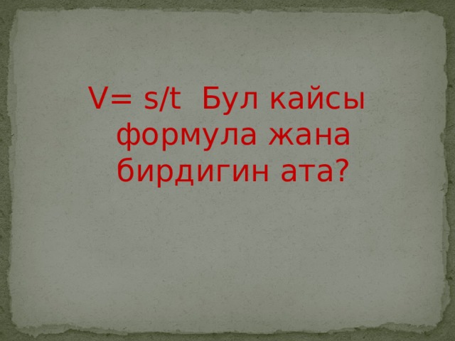 V= s/t Бул кайсы формула жана бирдигин ата? 