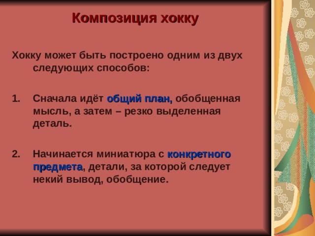 Композиция хокку  Хокку может быть построено одним из двух следующих способов:  Сначала идёт общий план, обобщенная мысль, а затем – резко выделенная деталь.  Начинается миниатюра с конкретного предмета , детали, за которой следует некий вывод, обобщение. 